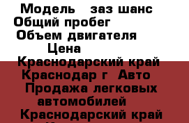  › Модель ­ заз шанс › Общий пробег ­ 180 000 › Объем двигателя ­ 1 › Цена ­ 75 000 - Краснодарский край, Краснодар г. Авто » Продажа легковых автомобилей   . Краснодарский край,Краснодар г.